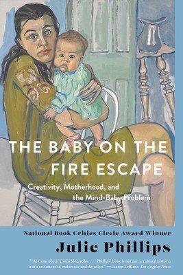 The Baby on the Fire Escape: Creativity, Motherhood, and the Mind-Baby Problem (Phillips Julie)(Paperback)