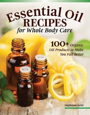 Essential Oil Recipes for Home and Body Care: 100+ Organic Products to Help You Feel Better (Ariel Stephanie)(Paperback)