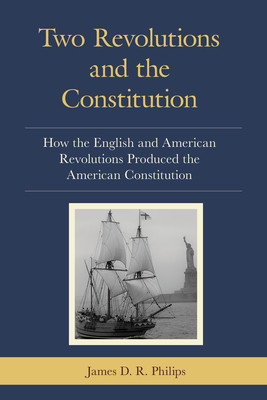 Two Revolutions and the Constitution: How the English and American Revolutions Produced the American Constitution (Philips James D. R.)(Paperback)