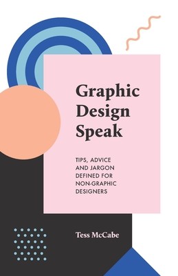 Graphic Design Speak: Tips, Advice and Jargon Defined for Non-Graphic Designers (McCabe Tess)(Paperback)