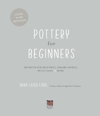 Pottery for Beginners: Projects for Beautiful Ceramic Bowls, Mugs, Vases and More (Leigh Ford Kara)(Paperback)