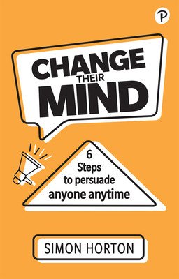 Change Their Mind: Six Steps to Persuade Anyone, Anytime (Horton Simon)(Paperback)