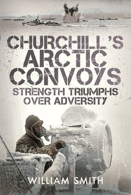 Churchill's Arctic Convoys: Strength Triumphs Over Adversity (Smith William)(Pevná vazba)