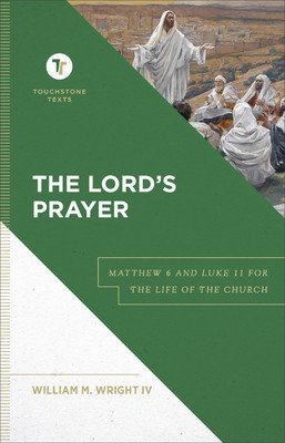 The Lord's Prayer: Matthew 6 and Luke 11 for the Life of the Church (Wright William M. IV)(Pevná vazba)