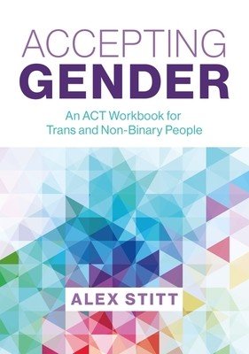 Accepting Gender: An ACT Workbook for Trans and Non-Binary People (Stitt Alex)(Paperback)