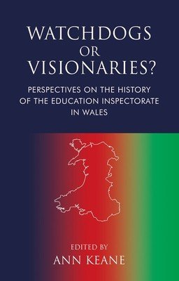 Watchdogs or Visionaries?: Perspectives on the History of the Education Inspectorate in Wales (Keane Ann)(Paperback)