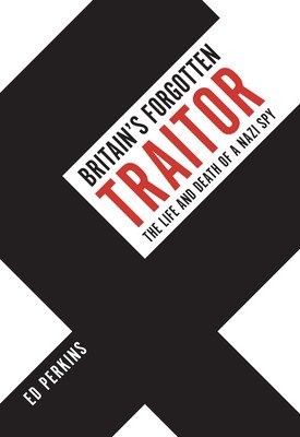 Britain's Forgotten Traitor: The Life and Death of a Nazi Spy (Perkins Ed)(Paperback)