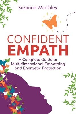 Confident Empath: A Complete Guide to Multidimensional Empathing and Energetic Protection (Worthley Suzanne)(Paperback)