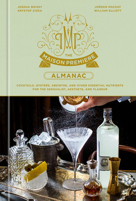 The Maison Premiere Almanac: Cocktails, Oysters, Absinthe, and Other Essential Nutrients for the Sensualist, Aesthete, and Flaneur: A Cocktail Reci (Boissy Joshua)(Pevná vazba)