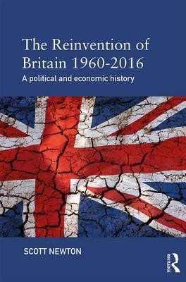 The Reinvention of Britain 1960-2016: A Political and Economic History (Newton Scott)(Paperback)