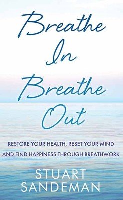 Breathe In, Breathe Out: Restore Your Health, Reset Your Mind and Find Happiness Through Breathwork (Sandeman Stuart)(Library Binding)
