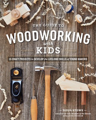 The Guide to Woodworking with Kids: Craft Projects to Develop the Lifelong Skills of Young Makers (Stowe Doug)(Paperback)