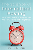 The Science Of Intermittent Fasting: Why Intermittent Fasting Works And How To Do It The Right Way (Sorenson Andrew)(Paperback)