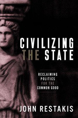 Civilizing the State: Reclaiming Politics for the Common Good (Restakis John)(Paperback)