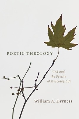 Poetic Theology: God and the Poetics of Everyday Life (Dyrness William A.)(Paperback)