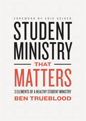 Student Ministry That Matters: 3 Elements of a Healthy Student Ministry (Trueblood Ben)(Paperback)