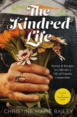 The Kindred Life: Stories and Recipes to Cultivate a Life of Organic Connection (Bailey Christine Marie)(Pevná vazba)