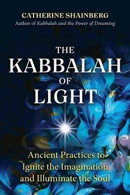 The Kabbalah of Light: Ancient Practices to Ignite the Imagination and Illuminate the Soul (Shainberg Catherine)(Paperback)