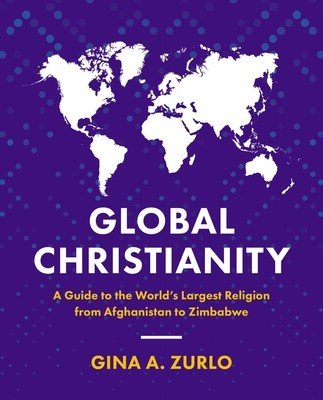 Global Christianity: A Guide to the World's Largest Religion from Afghanistan to Zimbabwe (Zurlo Gina)(Paperback)