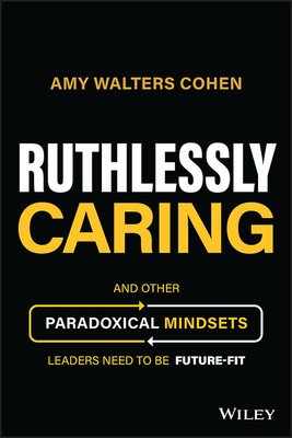 Ruthlessly Caring: And Other Paradoxical Mindsets Leaders Need to Be Future-Fit (Walters Cohen Amy)(Pevná vazba)