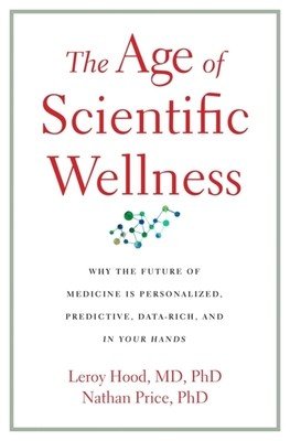 The Age of Scientific Wellness: Why the Future of Medicine Is Personalized, Predictive, Data-Rich, and in Your Hands (Hood Leroy)(Pevná vazba)
