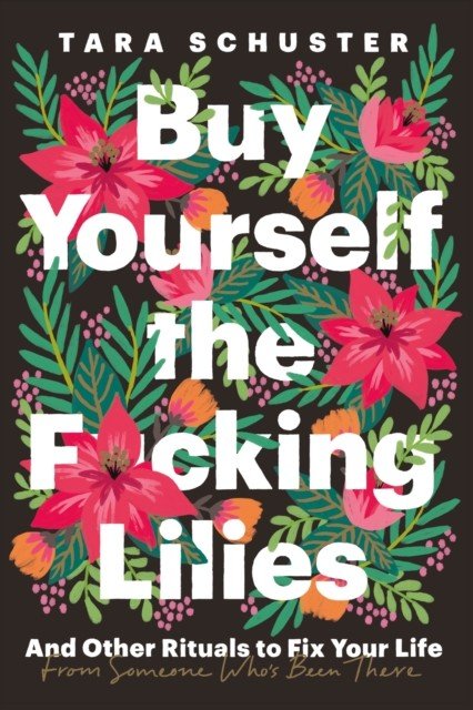Buy Yourself the F*cking Lilies - And other rituals to fix your life, from someone who's been there (Schuster Tara)(Paperback / softback)