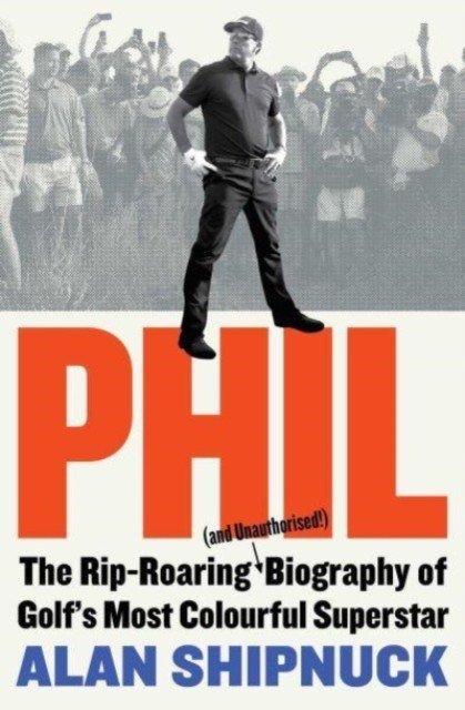 Phil - The Rip-Roaring (and Unauthorised!) Biography of Golf's Most Colourful Superstar (Shipnuck Alan)(Paperback / softback)