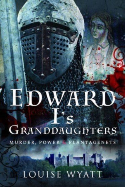 Edward I's Granddaughters: Murder, Power and Plantagenets (Wyatt Louise)(Pevná vazba)
