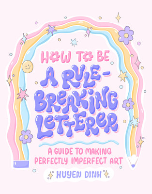 How to Be a Rule-Breaking Letterer: A Guide to Making Perfectly Imperfect Art (Dinh Huyen)(Paperback)