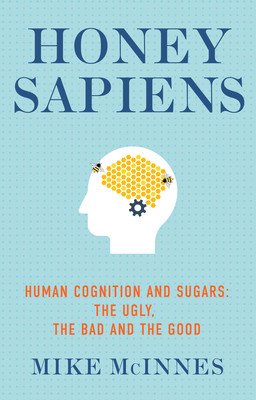 Honey Sapiens: Human Cognition and Sugars - The Ugly, the Bad and the Good (McInnes Mike)(Paperback)