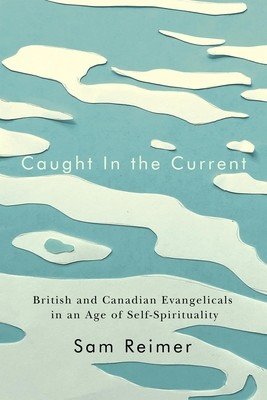 Caught in the Current: British and Canadian Evangelicals in an Age of Self-Spirituality (Reimer Sam)(Paperback)