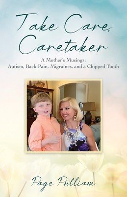 Take Care, Caretaker - A Mother's Musings: Autism, Back Pain, Migraines, and a Chipped Tooth (Pulliam Page)(Paperback)