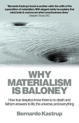 Why Materialism Is Baloney: How True Skeptics Know There Is No Death and Fathom Answers to Life, the Universe and Everything (Kastrup Bernardo)(Paperback)