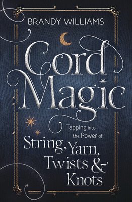 Cord Magic: Tapping Into the Power of String, Yarn, Twists & Knots (Williams Brandy)(Paperback)