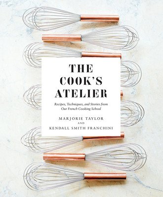 The Cook's Atelier: Recipes, Techniques, and Stories from Our French Cooking School (Taylor Marjorie)(Pevná vazba)