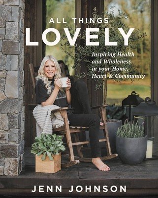 All Things Lovely: Inspiring Health and Wholeness in Your Home, Heart, and Community (Johnson Jenn)(Pevná vazba)