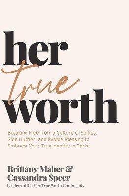 Her True Worth: Breaking Free from a Culture of Selfies, Side Hustles, and People Pleasing to Embrace Your True Identity in Christ (Maher Brittany)(Pevná vazba)