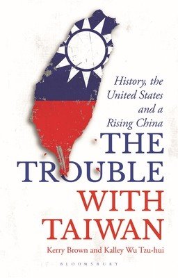 Trouble with Taiwan - History, the United States and a Rising China (Brown Kerry (University of Sydney Sydney Australia))(Paperback / softback)