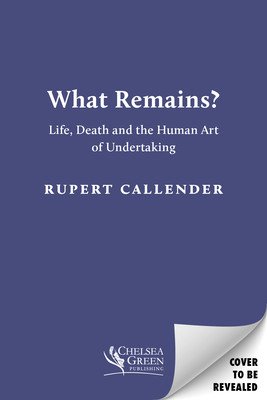 What Remains? - Life, Death and the Human Art of Undertaking (Callender Rupert)(Pevná vazba)
