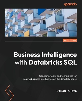 Business Intelligence with Databricks SQL: Concepts, tools, and techniques for scaling business intelligence on the data lakehouse (Gupta Vihag)(Paperback)