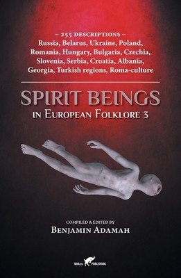 Spirit Beings in European Folklore 3: 255 descriptions - Russia, Belarus, Ukraine, Poland, Romania, Hungary, Bulgaria, Czechia, Slovenia, Serbia, Croa (Adamah Benjamin)(Paperback)