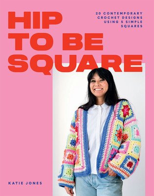 Hip to Be Square: 20 Contemporary Crochet Designs Using 5 Simple Squares (Jones Katie)(Paperback)