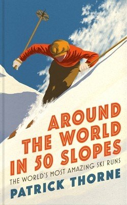 Around the World in 50 Slopes: The Stories Behind the World's Most Amazing Ski Runs (Thorne Patrick)(Pevná vazba)