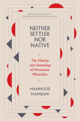 Neither Settler Nor Native: The Making and Unmaking of Permanent Minorities (Mamdani Mahmood)(Paperback)