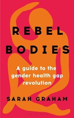 Rebel Bodies: A Guide to the Gender Health Gap Revolution (Graham Sarah)(Pevná vazba)