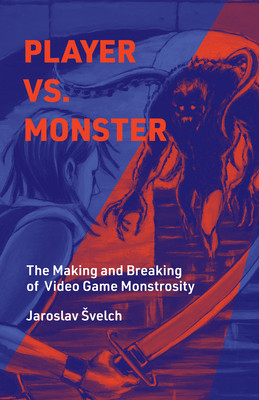 Player vs. Monster: The Making and Breaking of Video Game Monstrosity (Svelch Jaroslav)(Pevná vazba)