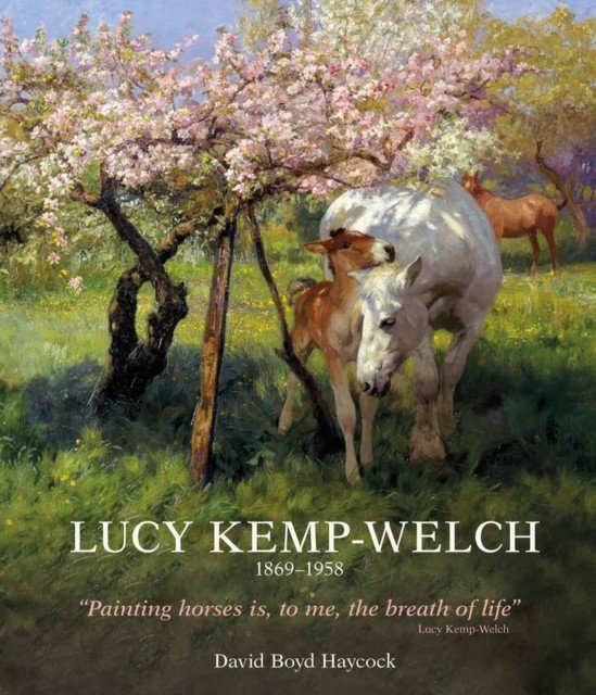 Lucy Kemp-Welch 1869-1958: The Life and Work of Lucy Kemp-Welch, Painter of Horses (Dr Haycock David Boyd)(Pevná vazba)