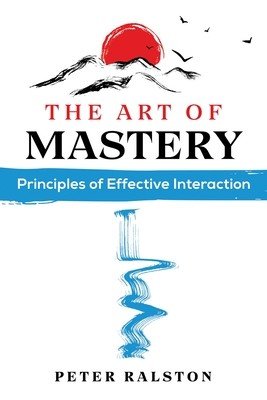 The Art of Mastery: Principles of Effective Interaction (Ralston Peter)(Paperback)