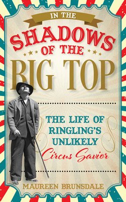 In the Shadow of the Big Top: The Life of Ringling's Unlikely Circus Savior (Brunsdale Maureen)(Pevná vazba)