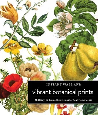 Instant Wall Art Vibrant Botanical Prints: 45 Ready-To-Frame Illustrations for Your Home Dcor (Adams Media)(Paperback)